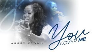 Abbey Ojomu – You Cover Me
