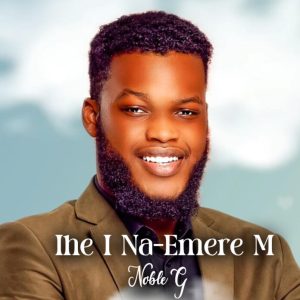 Noble G – Ihe I Na-Emere M Mp3 Download (by Rhema Onuoha)