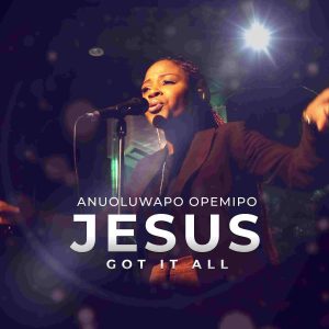 New Music + Video: JESUS GOT IT ALL by Anuoluwapo Opemipo