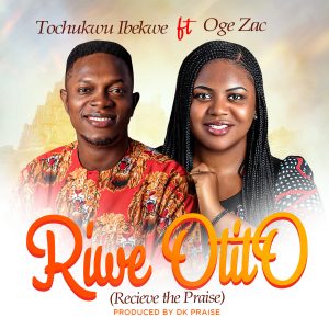 [Music + Lyrics] RIWE OTITO (Recieve the Praise) Tochukwu Ibekwe feat. Oge