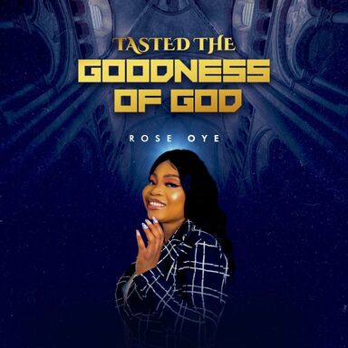 Tasted The Goodness of God - Rose Oye