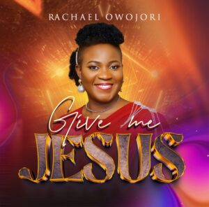 Music + Lyrics] Give Me Jesus - Rachael Owojori